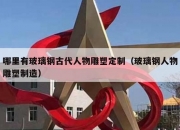 哪里有玻璃钢古代人物雕塑定制（玻璃钢人物雕塑制造）