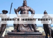 玻璃钢制作厂家（玻璃钢制作厂家排名前十）
