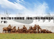 哪有订做不锈钢雕塑（哪有订做不锈钢雕塑的厂家）