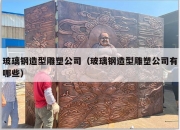 玻璃钢造型雕塑公司（玻璃钢造型雕塑公司有哪些）