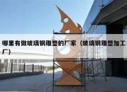 哪里有做玻璃钢雕塑的厂家（玻璃钢雕塑加工厂）