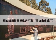眉山玻璃钢雕塑生产厂家（眉山市玻璃厂）