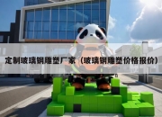 定制玻璃钢雕塑厂家（玻璃钢雕塑价格报价）