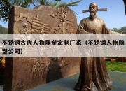 不锈钢古代人物雕塑定制厂家（不锈钢人物雕塑公司）