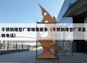 不锈钢雕塑厂家哪里最多（不锈钢雕塑厂家直销电话）