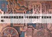 不锈钢迎宾雕塑费用（不锈钢雕塑厂家定制景观）