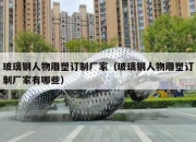 玻璃钢人物雕塑订制厂家（玻璃钢人物雕塑订制厂家有哪些）