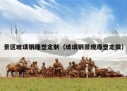 景区玻璃钢雕塑定制（玻璃钢景观雕塑定做）