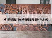 玻璃钢雕塑（玻璃钢雕塑雕塑制作方法）