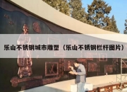乐山不锈钢城市雕塑（乐山不锈钢栏杆图片）