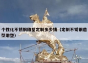 个性化不锈钢雕塑定制多少钱（定制不锈钢造型雕塑）