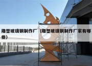 雕塑玻璃钢制作厂（雕塑玻璃钢制作厂家有哪些）