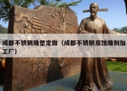 成都不锈钢雕塑定做（成都不锈钢腐蚀雕刻加工厂）