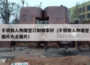 不锈钢人物雕塑订制哪家好（不锈钢人物雕塑图片大全图片）