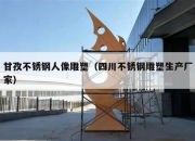 甘孜不锈钢人像雕塑（四川不锈钢雕塑生产厂家）