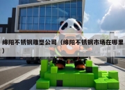 绵阳不锈钢雕塑公司（绵阳不锈钢市场在哪里）