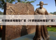 不锈钢景观雕塑厂家（不锈钢园林雕塑厂家）