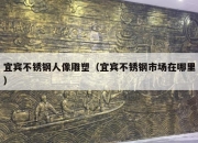 宜宾不锈钢人像雕塑（宜宾不锈钢市场在哪里）