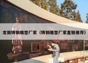 定做铸铜雕塑厂家（铸铜雕塑厂家直销推荐）