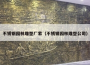 不锈钢园林雕塑厂家（不锈钢园林雕塑公司）