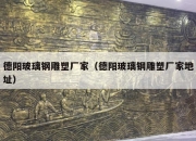 德阳玻璃钢雕塑厂家（德阳玻璃钢雕塑厂家地址）