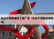 乐山不锈钢雕塑工程厂家（乐山不锈钢市场地址）
