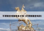 不锈钢景观雕塑多少钱（不锈钢雕塑场景）
