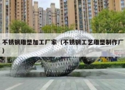 不锈钢雕塑加工厂家（不锈钢工艺雕塑制作厂）