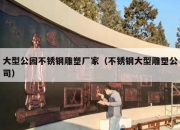大型公园不锈钢雕塑厂家（不锈钢大型雕塑公司）