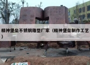 精神堡垒不锈钢雕塑厂家（精神堡垒制作工艺）