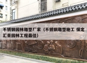 不锈钢园林雕塑厂家（不锈钢雕塑施工 保定汇景园林工程最佳）