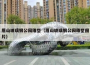 眉山玻璃钢公园雕塑（眉山玻璃钢公园雕塑图片）
