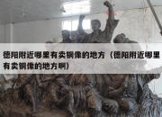 德阳附近哪里有卖铜像的地方（德阳附近哪里有卖铜像的地方啊）