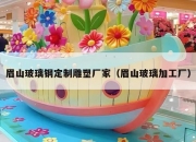 眉山玻璃钢定制雕塑厂家（眉山玻璃加工厂）