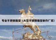 专业不锈钢雕塑（大型不锈钢雕塑制作厂家）