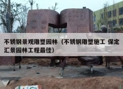 不锈钢景观雕塑园林（不锈钢雕塑施工 保定汇景园林工程最佳）