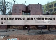 成都不锈钢雕塑公司（成都不锈钢雕塑公司排名）