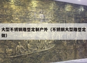 大型不锈钢雕塑定制户外（不锈钢大型雕塑定做）