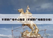 不锈钢广场中心雕塑（不锈钢广场雕塑价格）