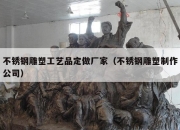 不锈钢雕塑工艺品定做厂家（不锈钢雕塑制作公司）