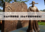 乐山不锈钢雕塑（乐山不锈钢市场地址）