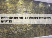 制作不锈钢雕塑价格（不锈钢雕塑制作过程与材料厂家）