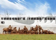 不锈钢景观雕塑厂家（不锈钢雕塑厂家定制景观）