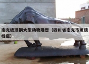 南充玻璃钢大型动物雕塑（四川省南充市玻璃栈道）