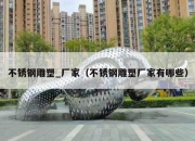 不锈钢雕塑_厂家（不锈钢雕塑厂家有哪些）