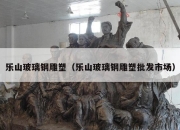 乐山玻璃钢雕塑（乐山玻璃钢雕塑批发市场）