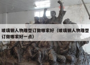 玻璃钢人物雕塑订做哪家好（玻璃钢人物雕塑订做哪家好一点）