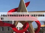 个性化不锈钢雕塑定制多少钱（创意不锈钢雕塑）