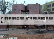 广场不锈钢雕塑费用（广场不锈钢雕塑费用高吗）
