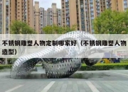 不锈钢雕塑人物定制哪家好（不锈钢雕塑人物造型）